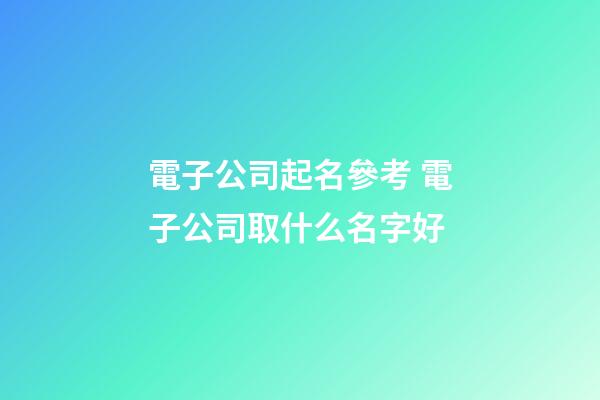 電子公司起名參考 電子公司取什么名字好-第1張-公司起名-玄機派